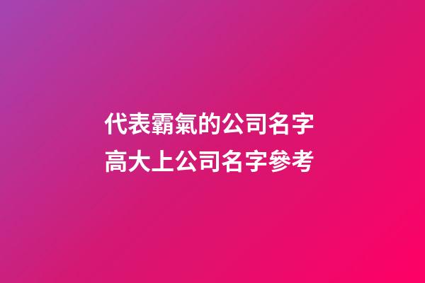 代表霸氣的公司名字 高大上公司名字參考-第1張-公司起名-玄機派